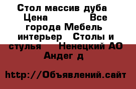 Стол массив дуба › Цена ­ 17 000 - Все города Мебель, интерьер » Столы и стулья   . Ненецкий АО,Андег д.